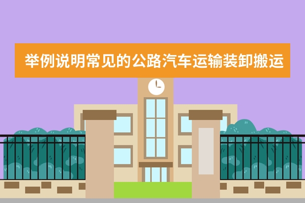 举例说明常见的公路汽车运输装卸搬运机械有哪些