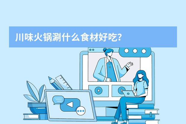 川味火锅涮什么食材好吃?