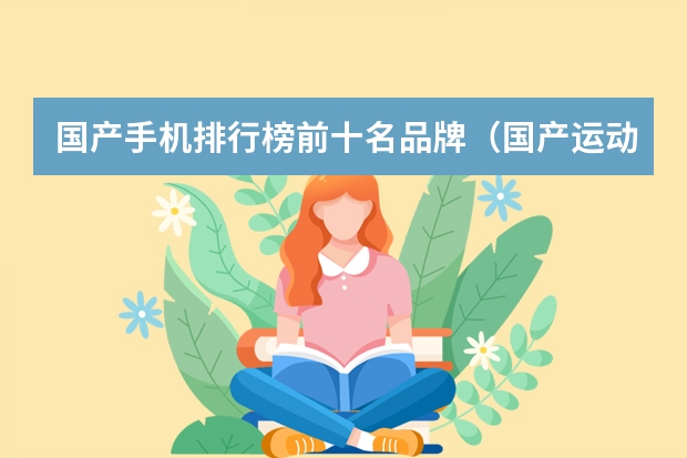 国产手机排行榜前十名品牌（国产运动品牌排行榜前十名:安踏特步上榜，第7历史最久远）