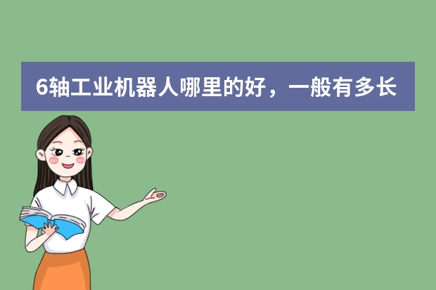 6轴工业机器人哪里的好，一般有多长寿命？