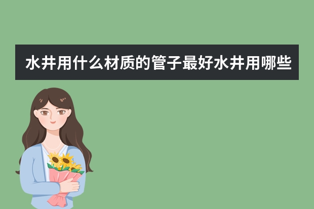 水井用什么材质的管子最好水井用哪些材质的管子最好