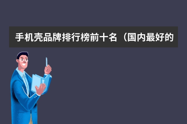 手机壳品牌排行榜前十名（国内最好的手机壳品牌）