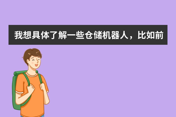 我想具体了解一些仓储机器人，比如前阵子播出的分拣小黄人、包括拣选机器人，搬运机器人等等，智能物流？ 我想具体了解一些仓储机器人，比如前阵子播出的分拣小黄人、包括拣选机器人，搬运机器人等等，智能物流