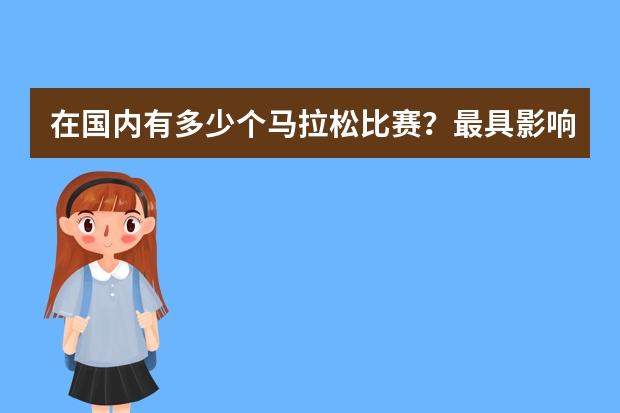 在国内有多少个马拉松比赛？最具影响力的是哪个？