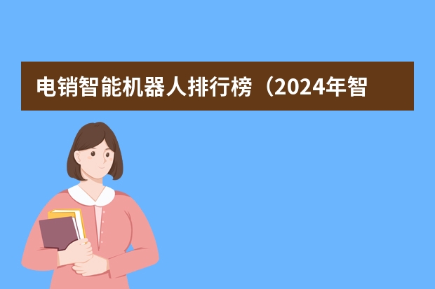 电销智能机器人排行榜（2024年智能扫地机器人品牌销量排行榜前十名）