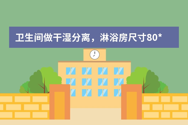 卫生间做干湿分离，淋浴房尺寸80*150够用吗？