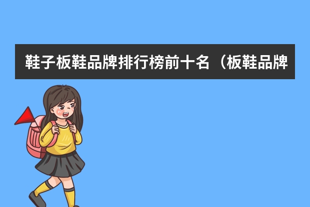 鞋子板鞋品牌排行榜前十名(板鞋品牌排行榜前十名)