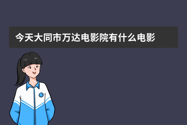 今天大同市万达电影院有什么电影