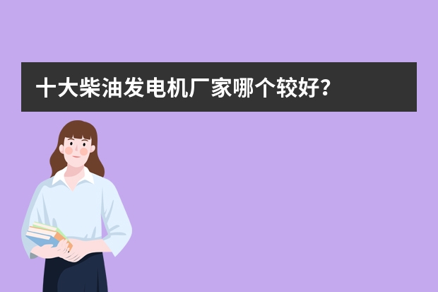 十大柴油发电机厂家哪个较好？