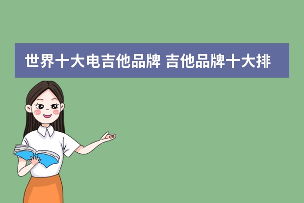 世界十大电吉他品牌 吉他品牌十大排名初学者