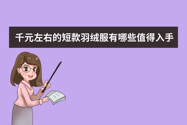 千元左右的短款羽绒服有哪些值得入手？