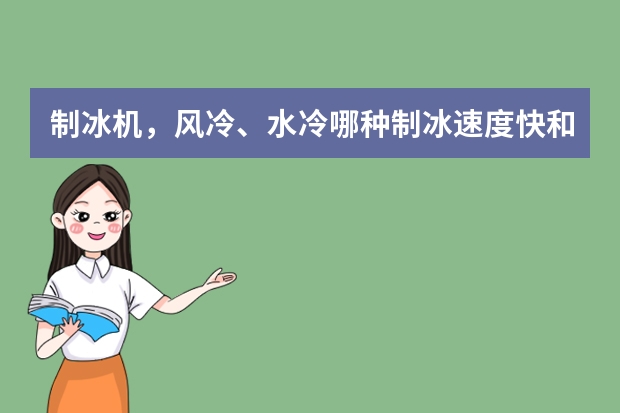 制冰机，风冷、水冷哪种制冰速度快和哪个好？