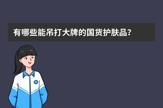 有哪些能吊打大牌的国货护肤品？