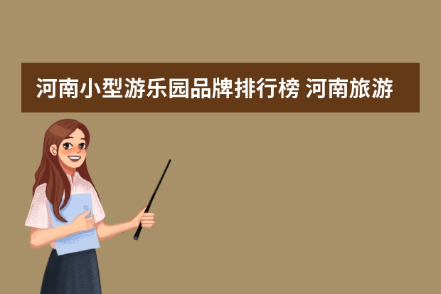 河南小型游乐园品牌排行榜 河南旅游景点游乐园排行榜前十名