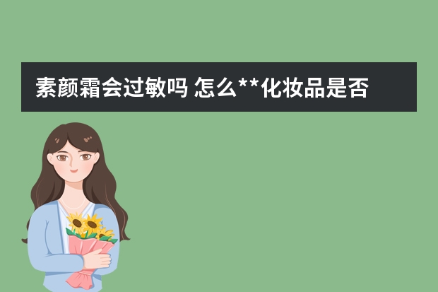 素颜霜会过敏吗 怎么**化妆品是否过敏