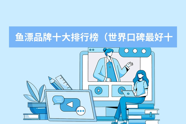 鱼漂品牌十大排行榜（世界口碑最好十大鱼漂？全球十大鱼漂品牌排行）