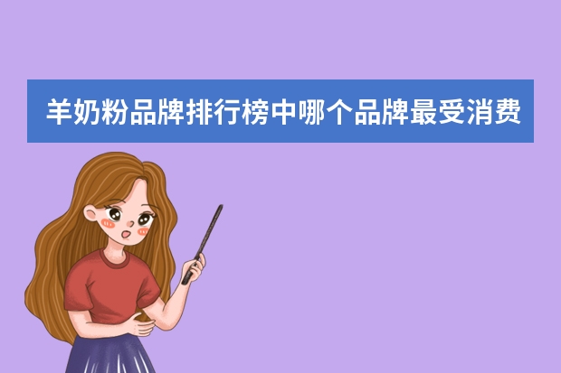 羊奶粉品牌排行榜中哪个品牌最受消费者青睐？