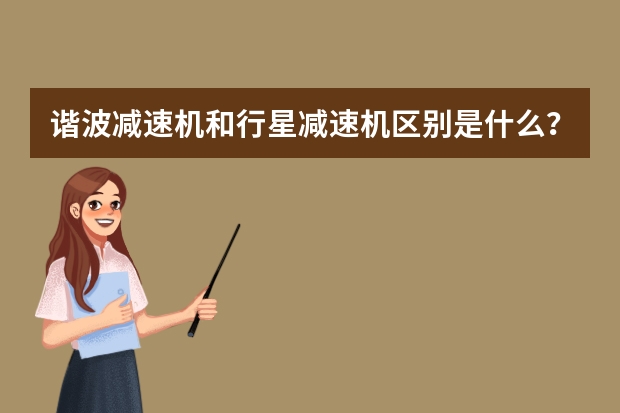 谐波减速机和行星减速机区别是什么？各自的优缺点是什么？