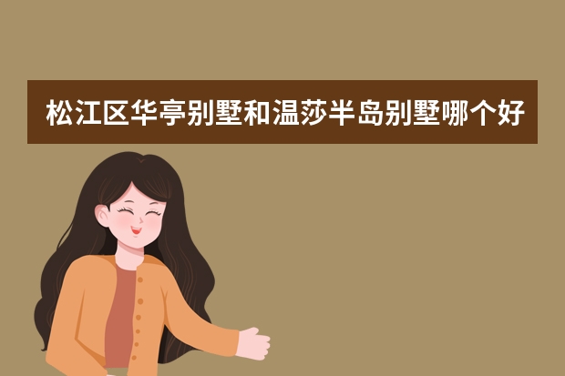松江区华亭别墅和温莎半岛别墅哪个好