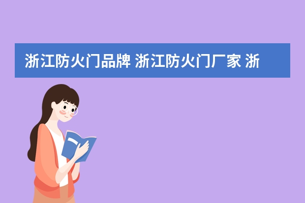 浙江防火门品牌 浙江防火门厂家 浙江有哪些防火门品牌【品牌库】