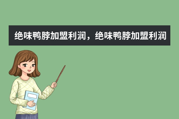绝味鸭脖加盟利润，绝味鸭脖加盟利润怎么样