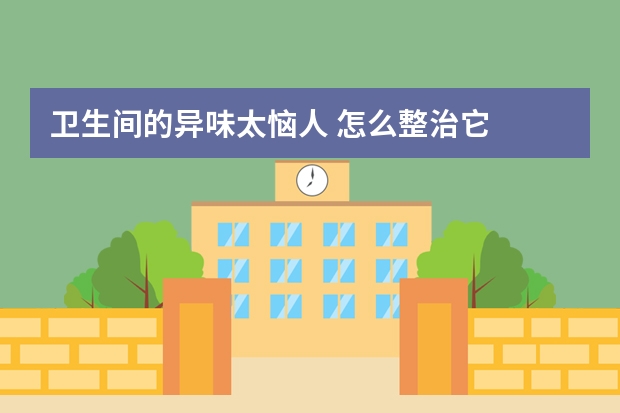 卫生间的异味太恼人 怎么整治它