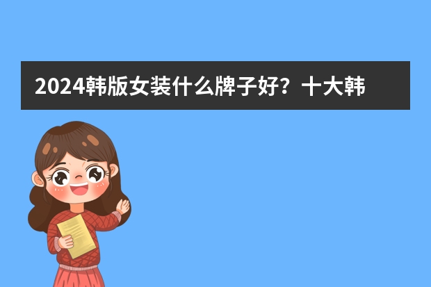 2024韩版女装什么牌子好？十大韩版女装品牌排行榜