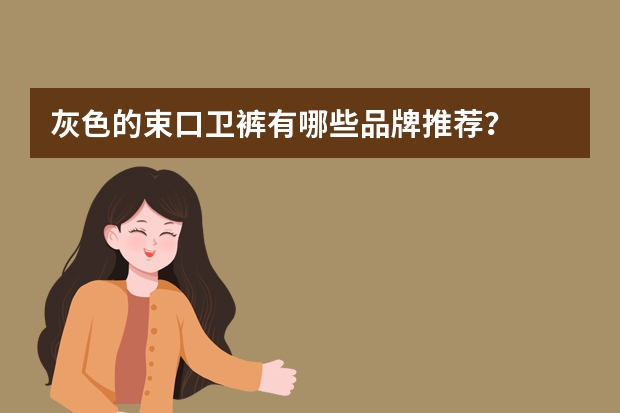 灰色的束口卫裤有哪些品牌推荐？