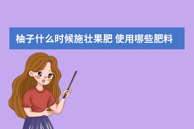 柚子什么时候施壮果肥 使用哪些肥料好