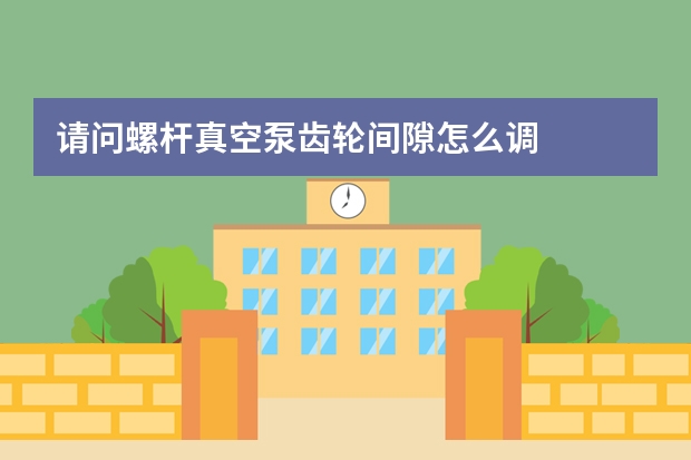请问螺杆真空泵齿轮间隙怎么调