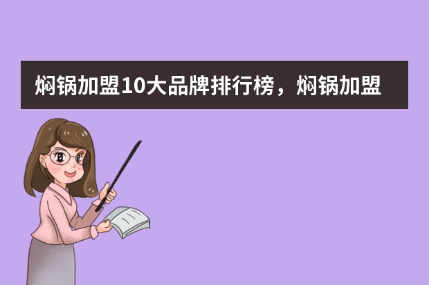 焖锅加盟10大品牌排行榜,焖锅加盟店排行榜前十名(烤串连锁十大加盟店排行榜)