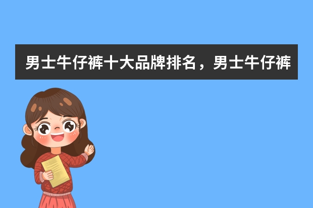 男士牛仔裤十大品牌排名，男士牛仔裤哪个牌子的好