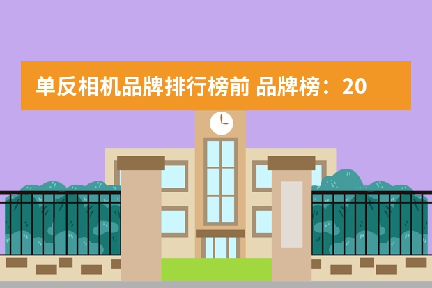 单反相机品牌排行榜前 品牌榜：2024年单反数码相机十大品牌排行榜 投票结果公布【新】