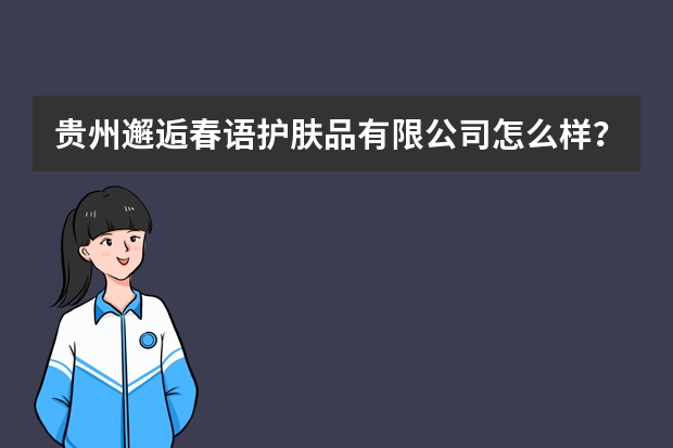 贵州邂逅春语护肤品有限公司怎么样？
