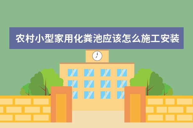 农村小型家用化粪池应该怎么施工安装？