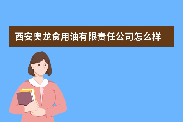 西安奥龙食用油有限责任公司怎么样