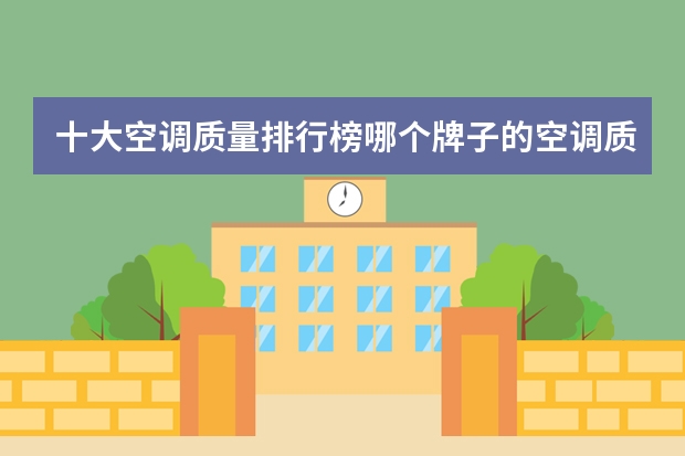 十大空调质量排行榜哪个牌子的空调质量比较好？?