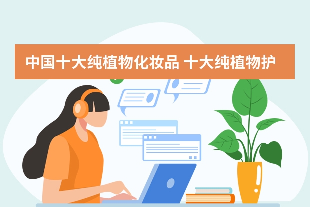中国十大纯植物化妆品 十大纯植物护肤品排行榜