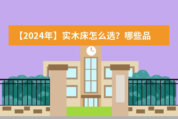 【2024年】实木床怎么选？哪些品牌值得买？橡木/白蜡木/胡桃木/樱桃木等木材哪个好？单人床/双人床推荐