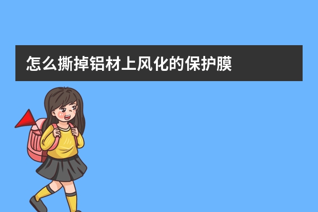 怎么撕掉铝材上风化的保护膜