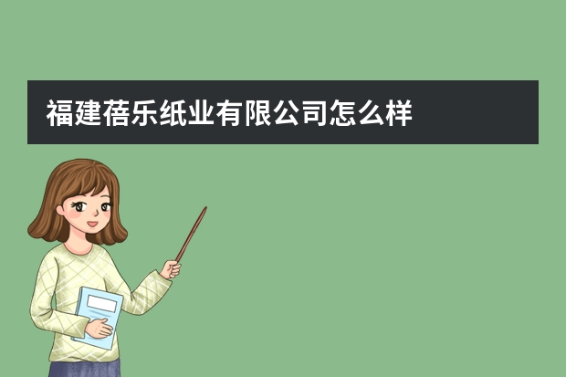 福建蓓乐纸业有限公司怎么样