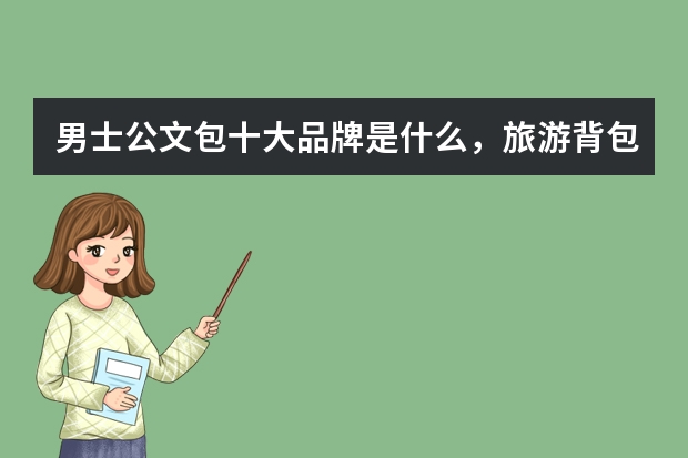 男士公文包十大品牌是什么，旅游背包男士潮流品牌推荐