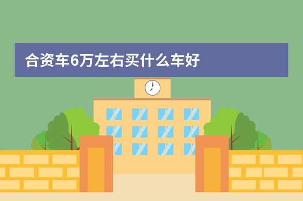 合资车6万左右买什么车好
