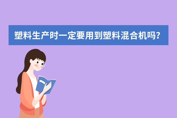 塑料生产时一定要用到塑料混合机吗？