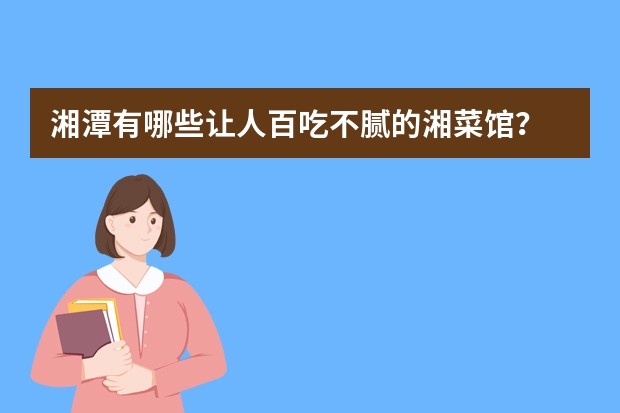 湘潭有哪些让人百吃不腻的湘菜馆？