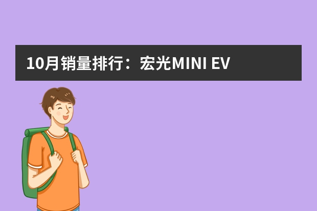 10月销量排行:宏光MINI EV销量破两万,微型纯电动车最火!(电动轿车排名(纯电动汽车排行榜前十名))