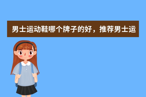 男士运动鞋哪个牌子的好，推荐男士运动鞋品牌排行榜前十名
