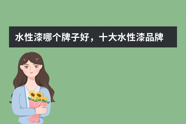 水性漆哪个牌子好,十大水性漆品牌