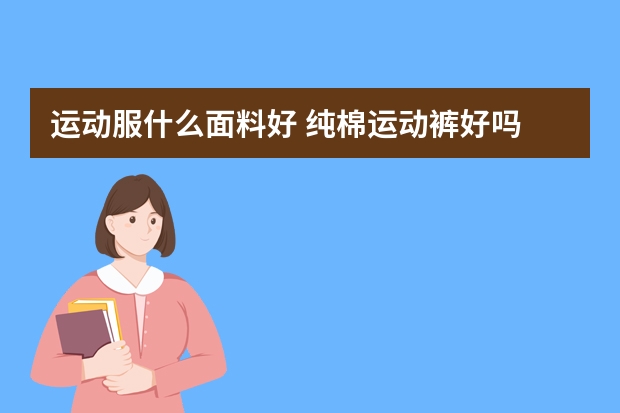 运动服什么面料好 纯棉运动裤好吗
