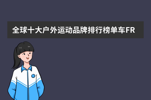 全球十大户外运动品牌排行榜单车FRW辐轮王，Marmot土拨鼠，Tyrell泰勒等山地自行车哪个品牌好？